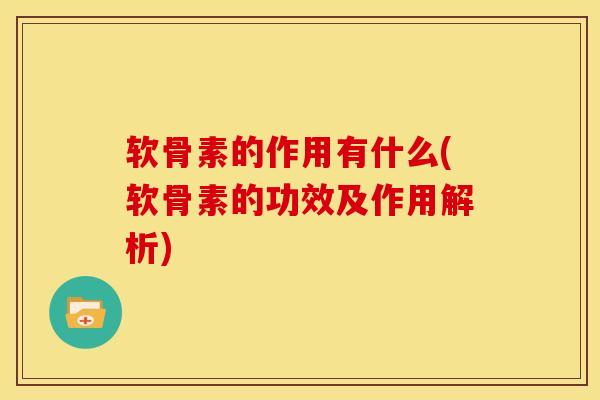 软骨素的作用有什么(软骨素的功效及作用解析)