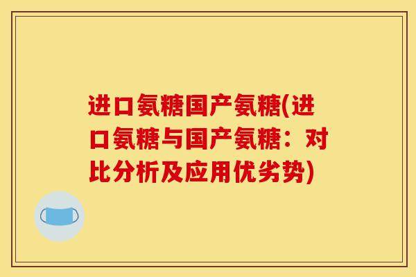 进口氨糖国产氨糖(进口氨糖与国产氨糖：对比分析及应用优劣势)