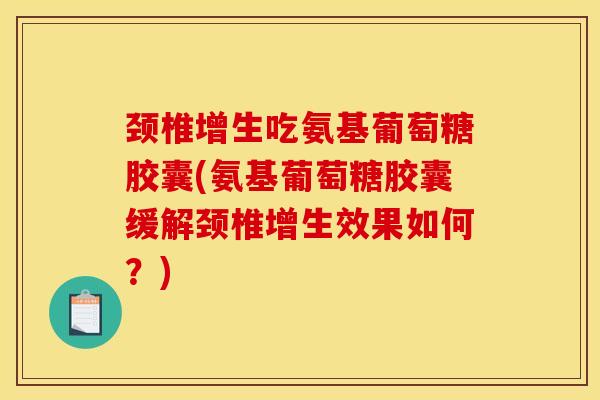 颈椎增生吃氨基葡萄糖胶囊(氨基葡萄糖胶囊缓解颈椎增生效果如何？)