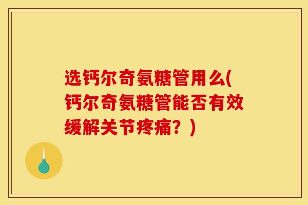 选钙尔奇氨糖管用么(钙尔奇氨糖管能否有效缓解关节疼痛？)