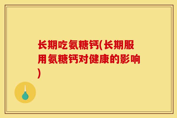 长期吃氨糖钙(长期服用氨糖钙对健康的影响)