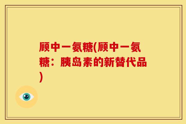 顾中一氨糖(顾中一氨糖：胰岛素的新替代品)