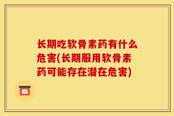长期吃软骨素药有什么危害(长期服用软骨素药可能存在潜在危害)