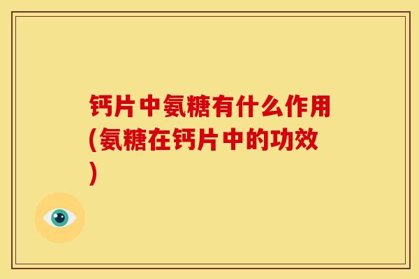 钙片中氨糖有什么作用(氨糖在钙片中的功效)