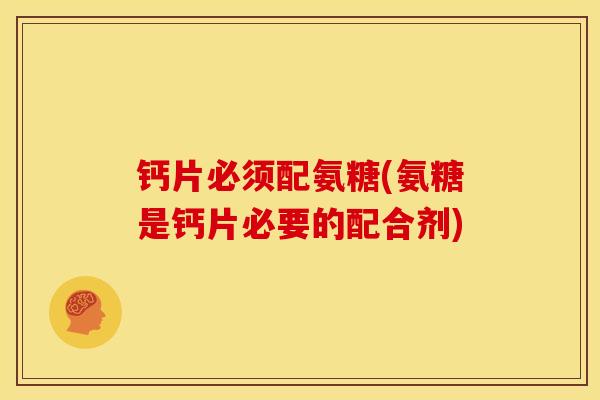 钙片必须配氨糖(氨糖是钙片必要的配合剂)