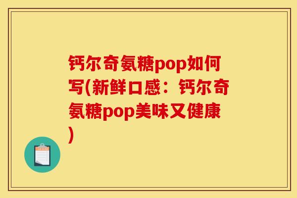 钙尔奇氨糖pop如何写(新鲜口感：钙尔奇氨糖pop美味又健康)