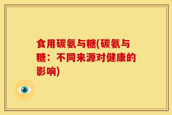 食用碳氨与糖(碳氨与糖：不同来源对健康的影响)