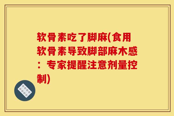 软骨素吃了脚麻(食用软骨素导致脚部麻木感：专家提醒注意剂量控制)