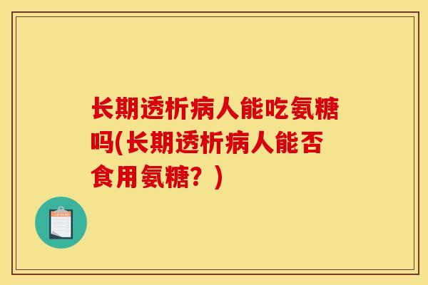 长期透析病人能吃氨糖吗(长期透析病人能否食用氨糖？)