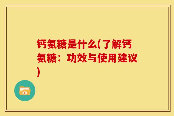 钙氨糖是什么(了解钙氨糖：功效与使用建议)