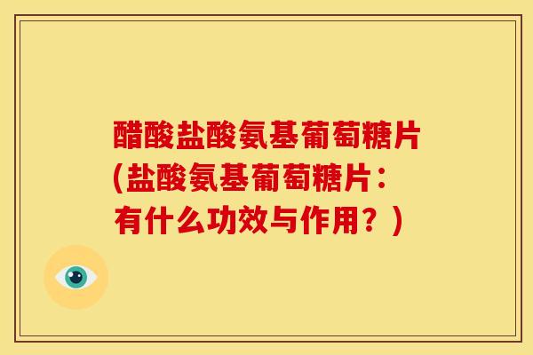醋酸盐酸氨基葡萄糖片(盐酸氨基葡萄糖片：有什么功效与作用？)