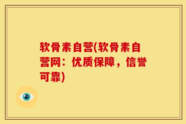 软骨素自营(软骨素自营网：优质保障，信誉可靠)