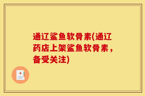 通辽鲨鱼软骨素(通辽药店上架鲨鱼软骨素，备受关注)