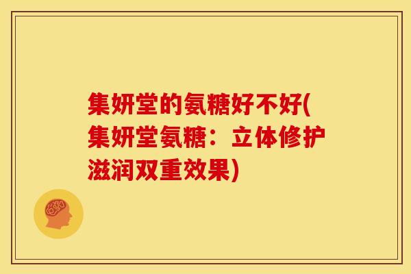 集妍堂的氨糖好不好(集妍堂氨糖：立体修护滋润双重效果)