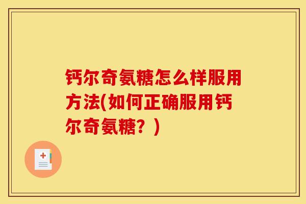 钙尔奇氨糖怎么样服用方法(如何正确服用钙尔奇氨糖？)