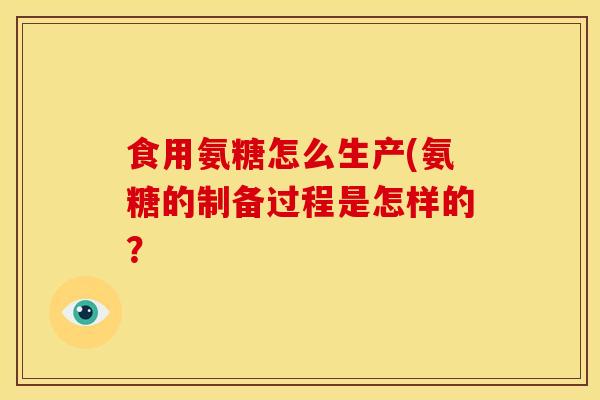 食用氨糖怎么生产(氨糖的制备过程是怎样的？