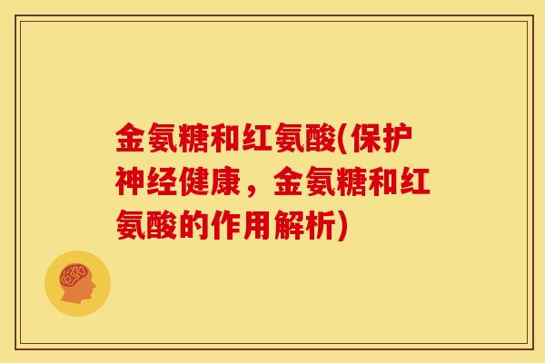 金氨糖和红氨酸(保护神经健康，金氨糖和红氨酸的作用解析)