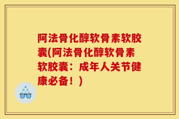 阿法骨化醇软骨素软胶囊(阿法骨化醇软骨素软胶囊：成年人关节健康必备！)