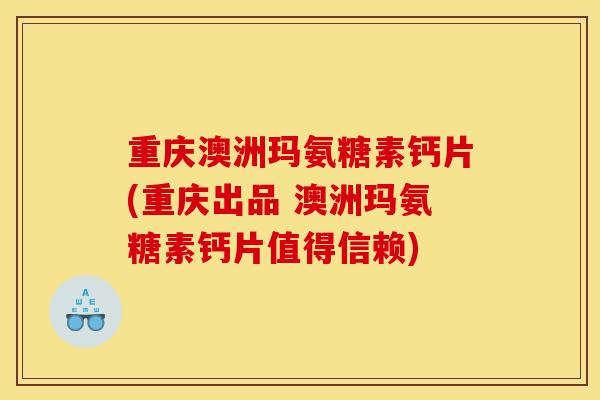 重庆澳洲玛氨糖素钙片(重庆出品 澳洲玛氨糖素钙片值得信赖)