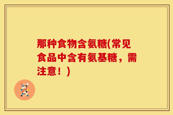 那种食物含氨糖(常见食品中含有氨基糖，需注意！)