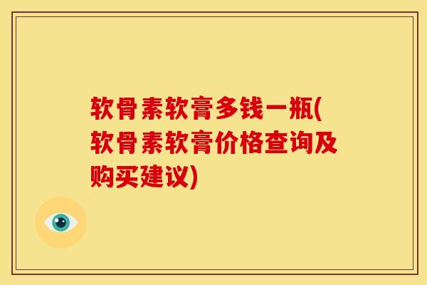 软骨素软膏多钱一瓶(软骨素软膏价格查询及购买建议)