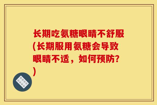 长期吃氨糖眼睛不舒服(长期服用氨糖会导致眼睛不适，如何预防？)