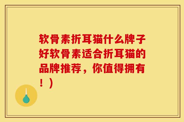 软骨素折耳猫什么牌子好软骨素适合折耳猫的品牌推荐，你值得拥有！)