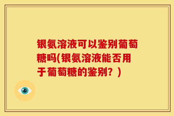 银氨溶液可以鉴别葡萄糖吗(银氨溶液能否用于葡萄糖的鉴别？)