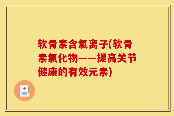 软骨素含氯离子(软骨素氯化物——提高关节健康的有效元素)