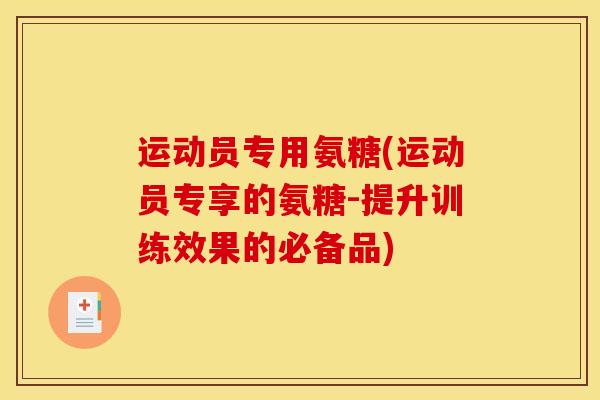 运动员专用氨糖(运动员专享的氨糖-提升训练效果的必备品)