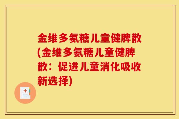 金维多氨糖儿童健脾散(金维多氨糖儿童健脾散：促进儿童消化吸收新选择)