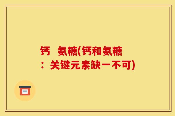 钙  氨糖(钙和氨糖：关键元素缺一不可)