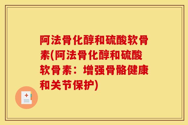 阿法骨化醇和硫酸软骨素(阿法骨化醇和硫酸软骨素：增强骨骼健康和关节保护)