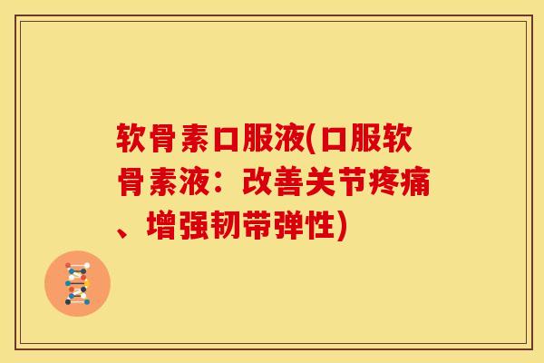 软骨素口服液(口服软骨素液：改善关节疼痛、增强韧带弹性)