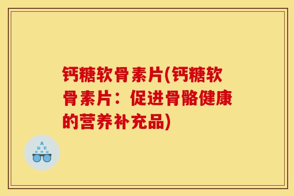 钙糖软骨素片(钙糖软骨素片：促进骨骼健康的营养补充品)