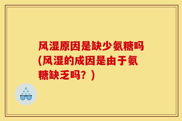 风湿原因是缺少氨糖吗(风湿的成因是由于氨糖缺乏吗？)