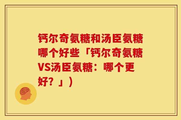 钙尔奇氨糖和汤臣氨糖哪个好些「钙尔奇氨糖VS汤臣氨糖：哪个更好？」)
