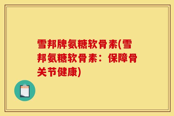 雪邦牌氨糖软骨素(雪邦氨糖软骨素：保障骨关节健康)