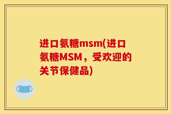 进口氨糖msm(进口氨糖MSM，受欢迎的关节保健品)