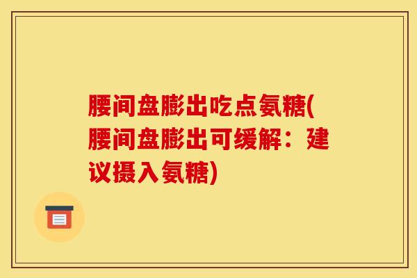 腰间盘膨出吃点氨糖(腰间盘膨出可缓解：建议摄入氨糖)