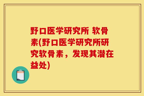 野口医学研究所 软骨素(野口医学研究所研究软骨素，发现其潜在益处)