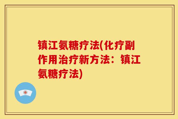 镇江氨糖疗法(化疗副作用治疗新方法：镇江氨糖疗法)