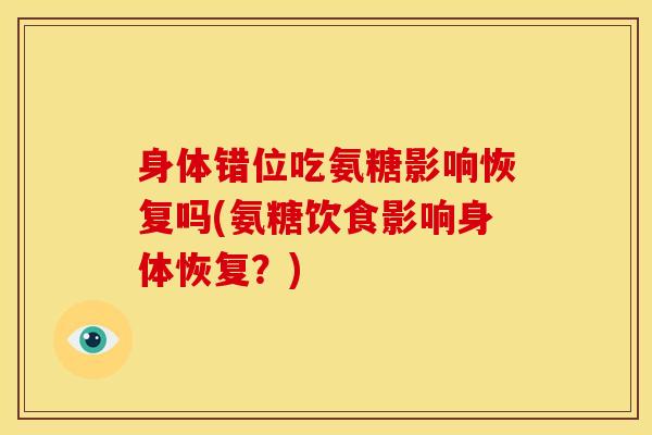身体错位吃氨糖影响恢复吗(氨糖饮食影响身体恢复？)