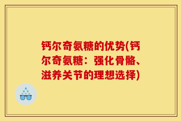 钙尔奇氨糖的优势(钙尔奇氨糖：强化骨骼、滋养关节的理想选择)
