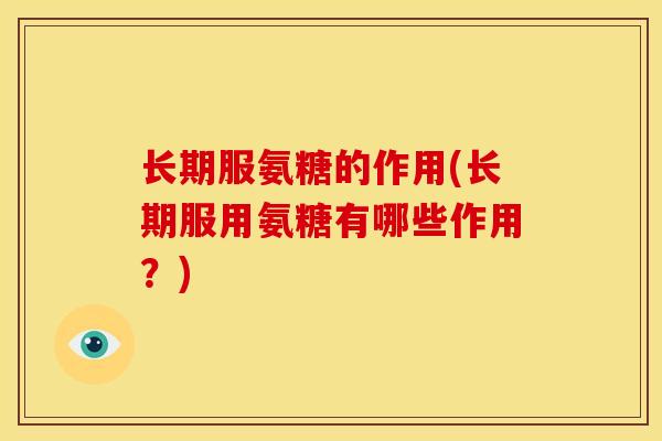 长期服氨糖的作用(长期服用氨糖有哪些作用？)