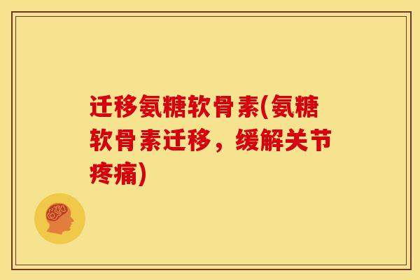 迁移氨糖软骨素(氨糖软骨素迁移，缓解关节疼痛)