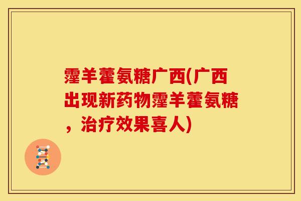 霪羊藿氨糖广西(广西出现新药物霪羊藿氨糖，治疗效果喜人)