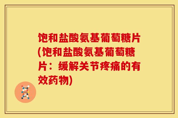 饱和盐酸氨基葡萄糖片(饱和盐酸氨基葡萄糖片：缓解关节疼痛的有效药物)
