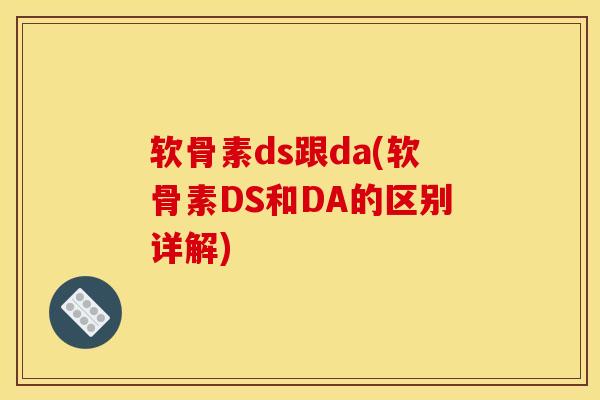 软骨素ds跟da(软骨素DS和DA的区别详解)