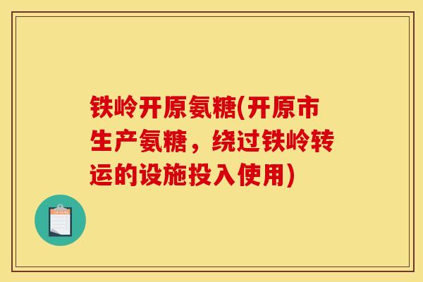 铁岭开原氨糖(开原市生产氨糖，绕过铁岭转运的设施投入使用)